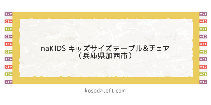 naKIDS（ネイキッズ）キッズサイズテーブル&チェア（兵庫県加西市）のふるさと納税